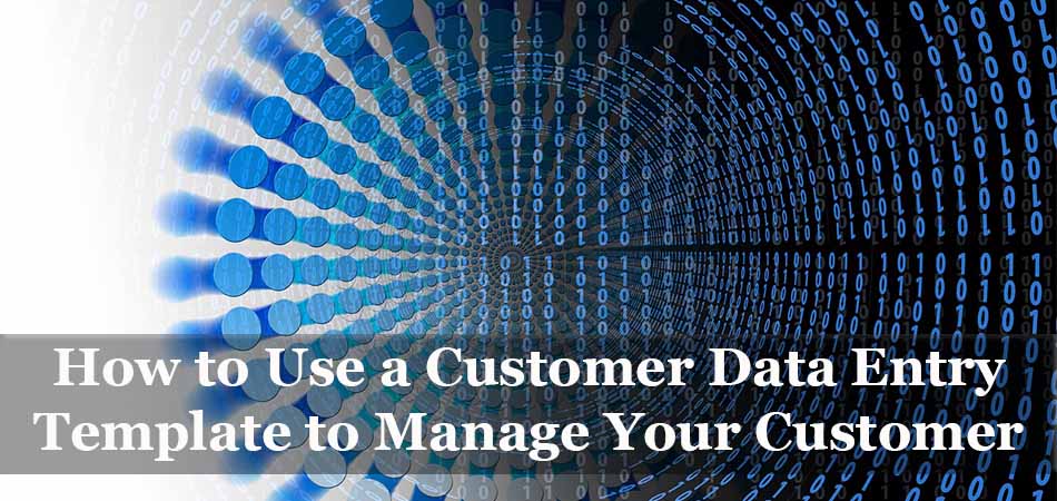 How to Use a Customer Data Entry Template to Manage Your Customer Data
