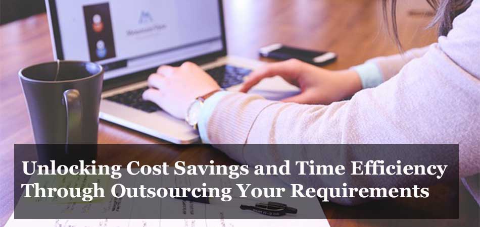 Unlocking Cost Savings and Time Efficiency Through Outsourcing Your Requirements